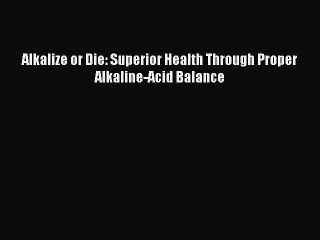 Download Books Alkalize or Die: Superior Health Through Proper Alkaline-Acid Balance Ebook