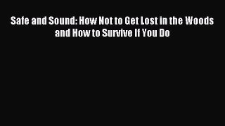 Read Safe and Sound: How Not to Get Lost in the Woods and How to Survive If You Do ebook textbooks