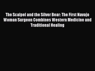 Read Books The Scalpel and the Silver Bear: The First Navajo Woman Surgeon Combines Western