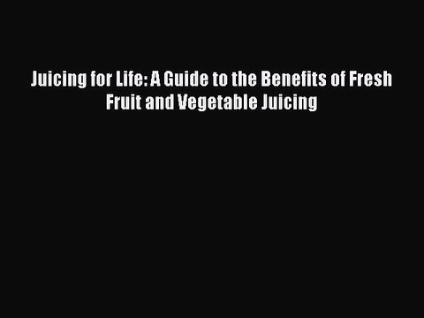 Read Books Juicing for Life: A Guide to the Benefits of Fresh Fruit and Vegetable Juicing Ebook