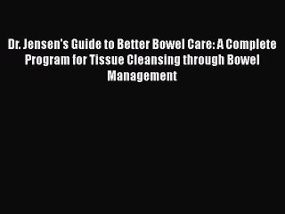 Read Books Dr. Jensen's Guide to Better Bowel Care: A Complete Program for Tissue Cleansing