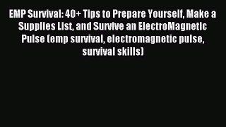 Download EMP Survival: 40+ Tips to Prepare Yourself Make a Supplies List and Survive an ElectroMagnetic