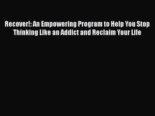 Read Books Recover!: An Empowering Program to Help You Stop Thinking Like an Addict and Reclaim