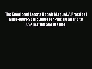 Read Books The Emotional Eater's Repair Manual: A Practical Mind-Body-Spirit Guide for Putting
