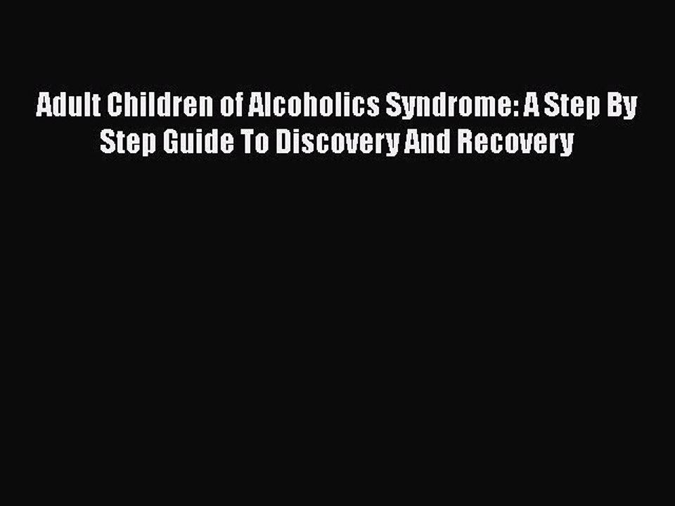 Read Books Adult Children of Alcoholics Syndrome: A Step By Step Guide To Discovery And Recovery