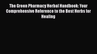 Read Books The Green Pharmacy Herbal Handbook: Your Comprehensive Reference to the Best Herbs