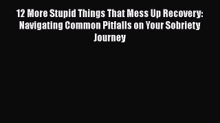 Read Books 12 More Stupid Things That Mess Up Recovery: Navigating Common Pitfalls on Your