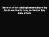 Read Books The Parent's Guide to Eating Disorders: Supporting Self-Esteem Healthy Eating and