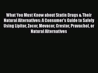 Read Books What You Must Know about Statin Drugs & Their Natural Alternatives: A Consumer's