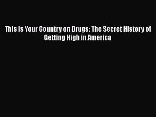 Read Books This Is Your Country on Drugs: The Secret History of Getting High in America PDF