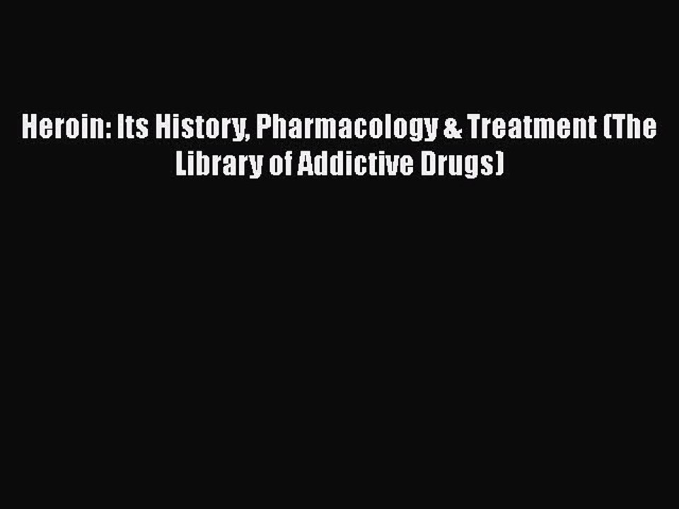 Read Books Heroin: Its History Pharmacology & Treatment (The Library of Addictive Drugs) E-Book