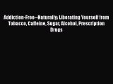 Read Books Addiction-Free--Naturally: Liberating Yourself from Tobacco Caffeine Sugar Alcohol