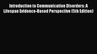 Read Introduction to Communication Disorders: A Lifespan Evidence-Based Perspective (5th Edition)