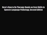 Download Here's How to Do Therapy: Hands on Core Skills in Speech-Language Pathology Second