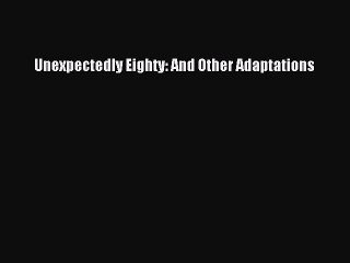 Read Books Unexpectedly Eighty: And Other Adaptations E-Book Free