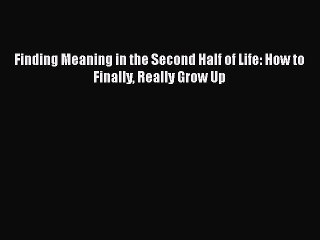 Read Books Finding Meaning in the Second Half of Life: How to Finally Really Grow Up E-Book