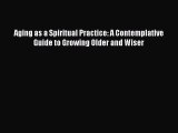 Read Books Aging as a Spiritual Practice: A Contemplative Guide to Growing Older and Wiser