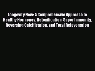 Read Books Longevity Now: A Comprehensive Approach to Healthy Hormones Detoxification Super
