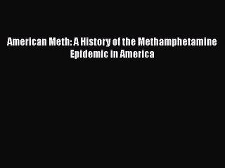 Download Books American Meth: A History of the Methamphetamine Epidemic in America E-Book Download