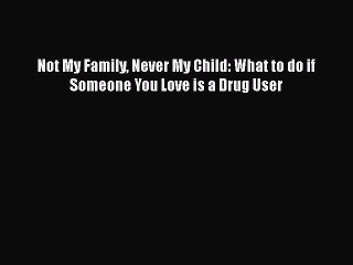 Download Books Not My Family Never My Child: What to do if Someone You Love is a Drug User
