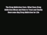 Download Books The Drug Addiction Cure: What Does Drug Addiction Mean and How to Treat and