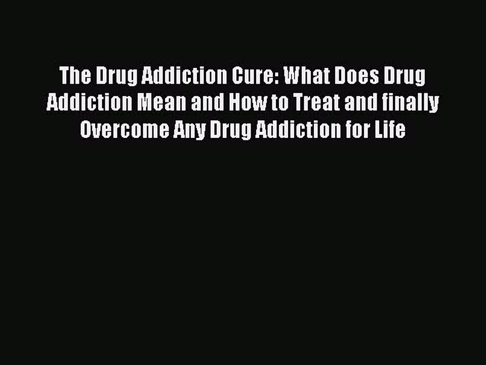 Download Books The Drug Addiction Cure: What Does Drug Addiction Mean and How to Treat and