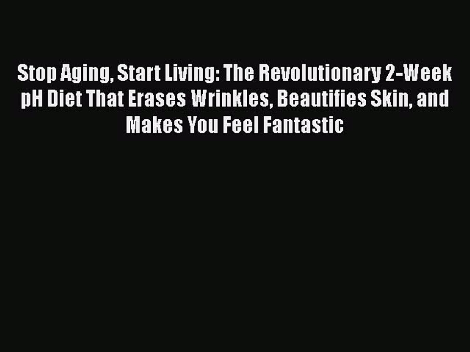 Read Books Stop Aging Start Living: The Revolutionary 2-Week pH Diet That Erases Wrinkles Beautifies