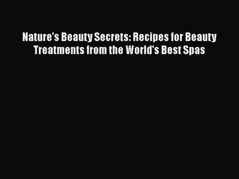 Read Books Nature's Beauty Secrets: Recipes for Beauty Treatments from the World's Best Spas