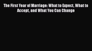Read Books The First Year of Marriage: What to Expect What to Accept and What You Can Change