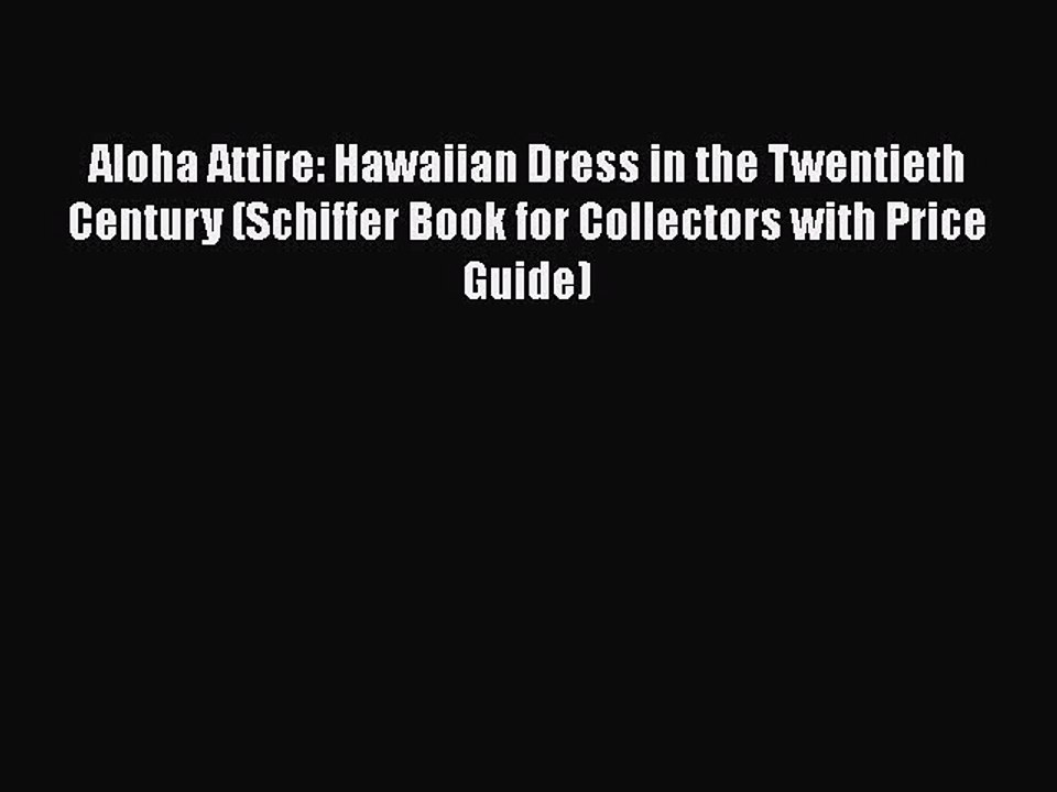 Read Books Aloha Attire: Hawaiian Dress in the Twentieth Century (Schiffer Book for Collectors