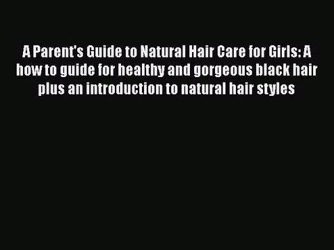 Read Books A Parent's Guide to Natural Hair Care for Girls: A how to guide for healthy and