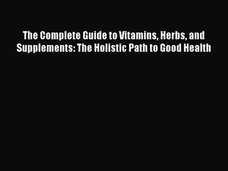 Read Books The Complete Guide to Vitamins Herbs and Supplements: The Holistic Path to Good