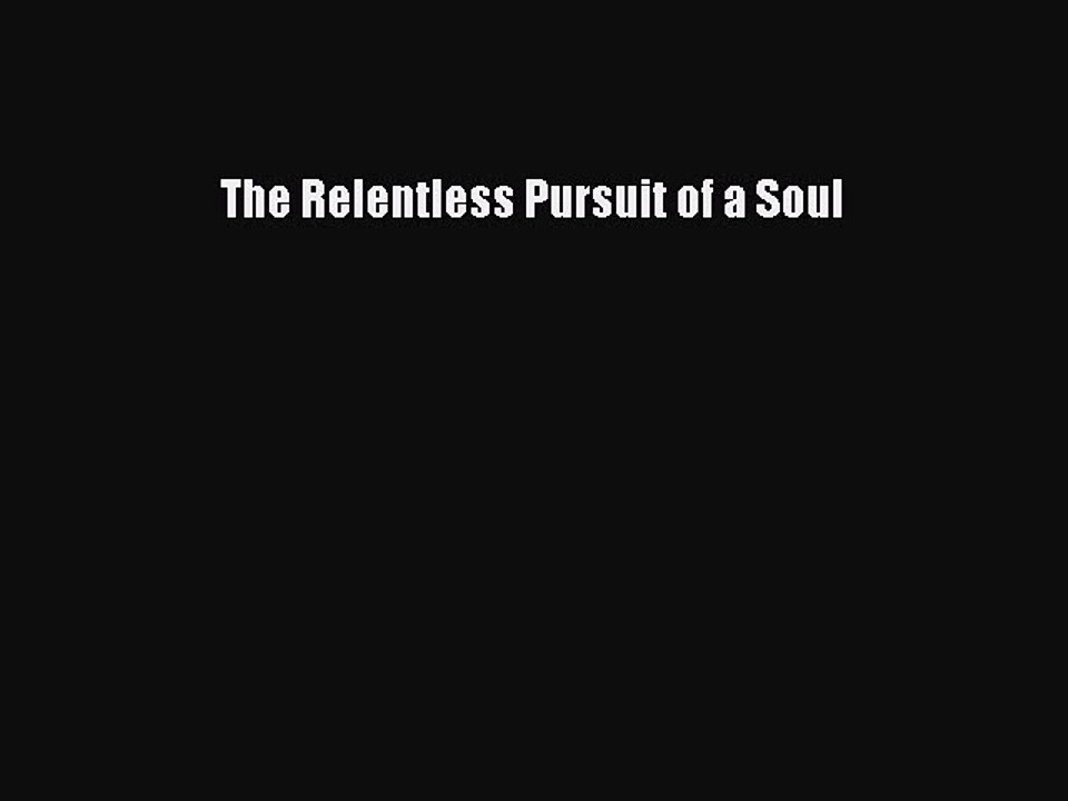 Read Books The Relentless Pursuit of a Soul ebook textbooks