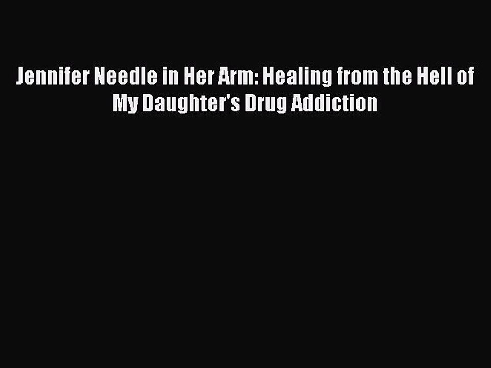 Read Books Jennifer Needle in Her Arm: Healing from the Hell of My Daughter's Drug Addiction