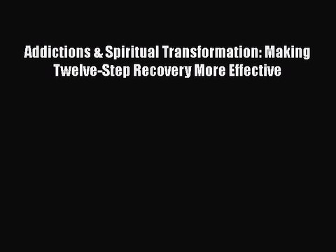 Read Books Addictions & Spiritual Transformation: Making Twelve-Step Recovery More Effective