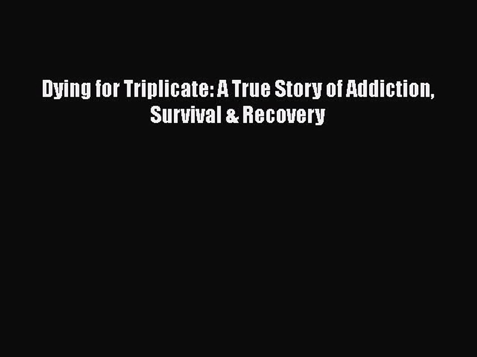 Download Books Dying for Triplicate: A True Story of Addiction Survival & Recovery PDF Online