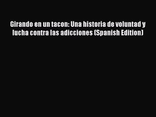 Read Books Girando en un tacon: Una historia de voluntad y lucha contra las adicciones (Spanish