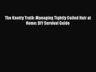 Read Books The Knotty Truth: Managing Tightly Coiled Hair at Home: DIY Survival Guide E-Book