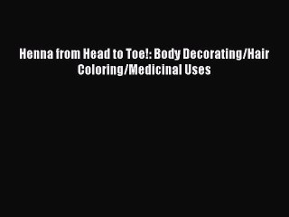 Read Books Henna from Head to Toe!: Body Decorating/Hair Coloring/Medicinal Uses E-Book Free