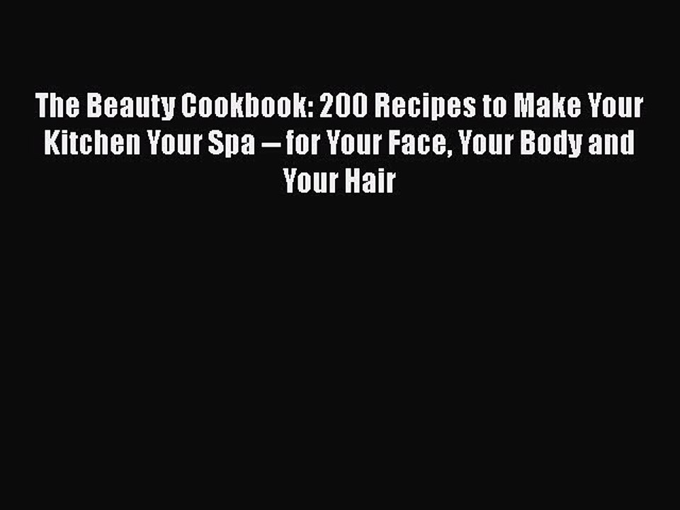 Read Books The Beauty Cookbook: 200 Recipes to Make Your Kitchen Your Spa -- for Your Face