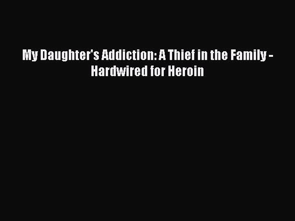 Download Books My Daughter's Addiction: A Thief in the Family - Hardwired for Heroin PDF Free