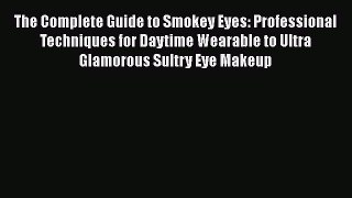 Read Books The Complete Guide to Smokey Eyes: Professional Techniques for Daytime Wearable