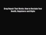 Download Books Drug Repair That Works: How to Reclaim Your Health Happiness and Highs E-Book