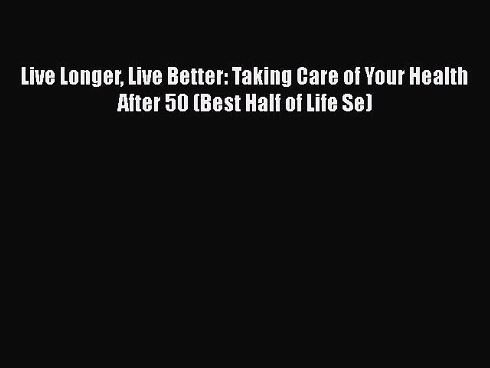 Read Books Live Longer Live Better: Taking Care of Your Health After 50 (Best Half of Life