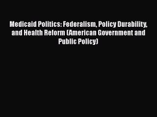 Read Books Medicaid Politics: Federalism Policy Durability and Health Reform (American Government