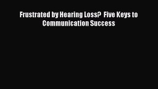Read Books Frustrated by Hearing Loss?  Five Keys to Communication Success E-Book Free