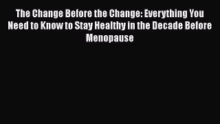 Read Books The Change Before the Change: Everything You Need to Know to Stay Healthy in the