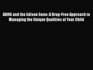 Download Books ADHD and the Edison Gene: A Drug-Free Approach to Managing the Unique Qualities