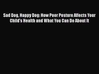 Download Books Sad Dog Happy Dog: How Poor Posture Affects Your Child's Health and What You