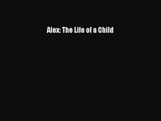 Read Books Alex: The Life of a Child ebook textbooks